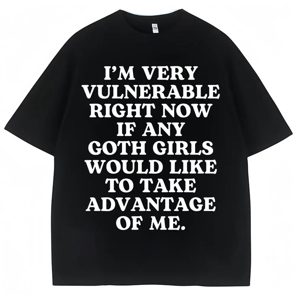 Funny Joke T Shirt I'm Very Vulnerable Right Now If Any Goth Girls Would Like To Take Advantage of Me T-shirt Loose  Tees