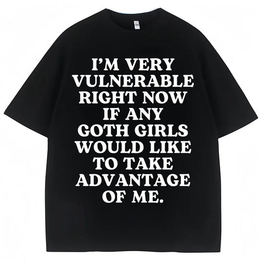 Funny Joke T Shirt I'm Very Vulnerable Right Now If Any Goth Girls Would Like To Take Advantage of Me T-shirt Loose  Tees