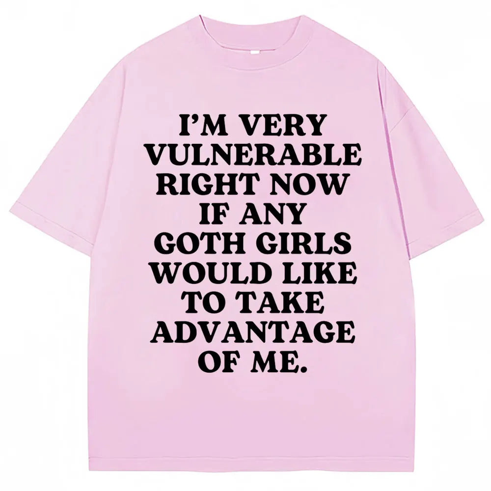Funny Joke T Shirt I'm Very Vulnerable Right Now If Any Goth Girls Would Like To Take Advantage of Me T-shirt Loose  Tees