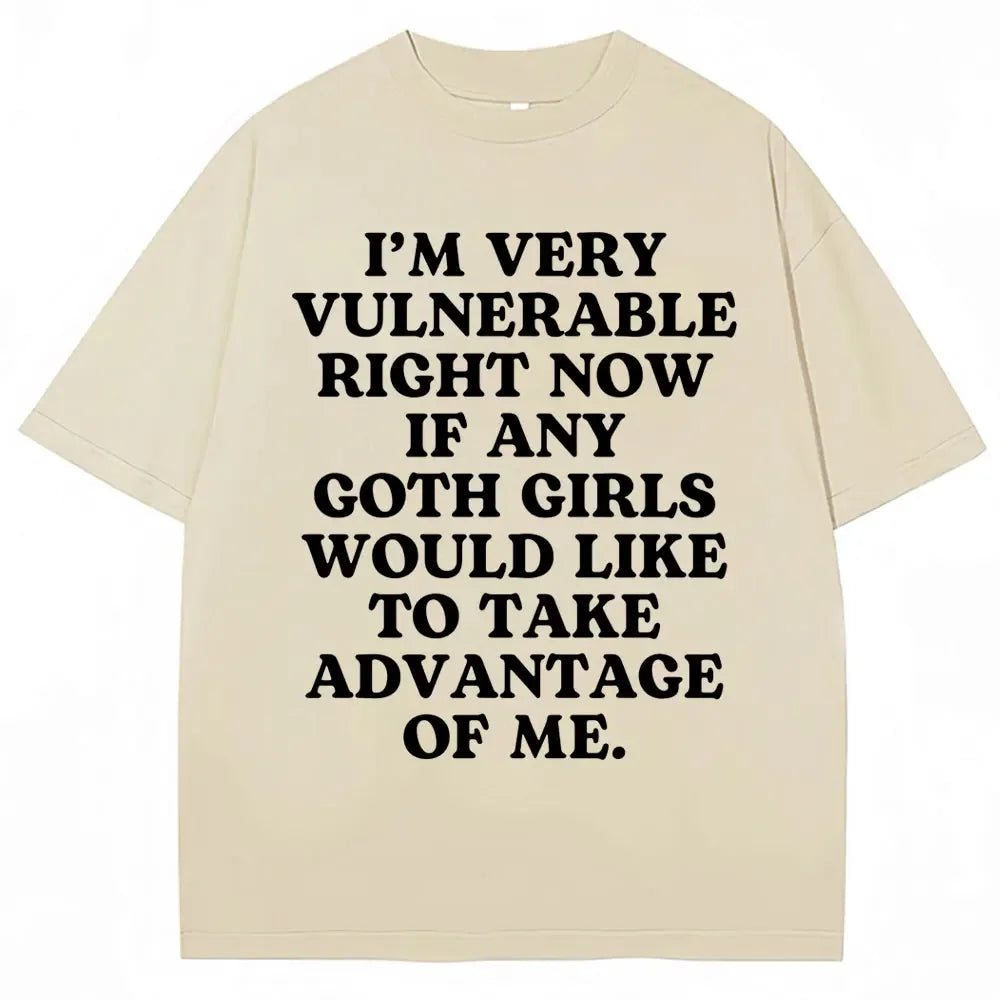 Funny Joke T Shirt I'm Very Vulnerable Right Now If Any Goth Girls Would Like To Take Advantage of Me T-shirt Loose  Tees